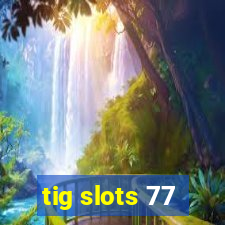 tig slots 77